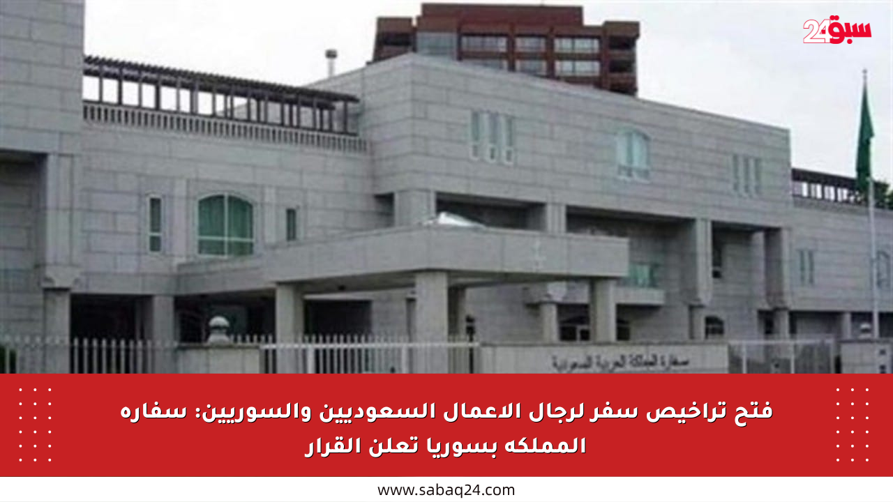فتح تراخيص سفر لرجال الأعمال السعوديين والسوريين: سفارة المملكة بسوريا تعلن القرار
